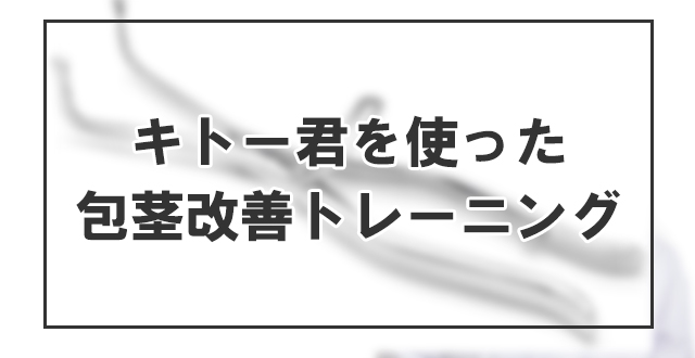キトー君を使った包茎改善トレーニング