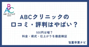 ABCクリニックの口コミ・評判はやばい？500円は嘘？料金・術式・仕上がりを徹底検証