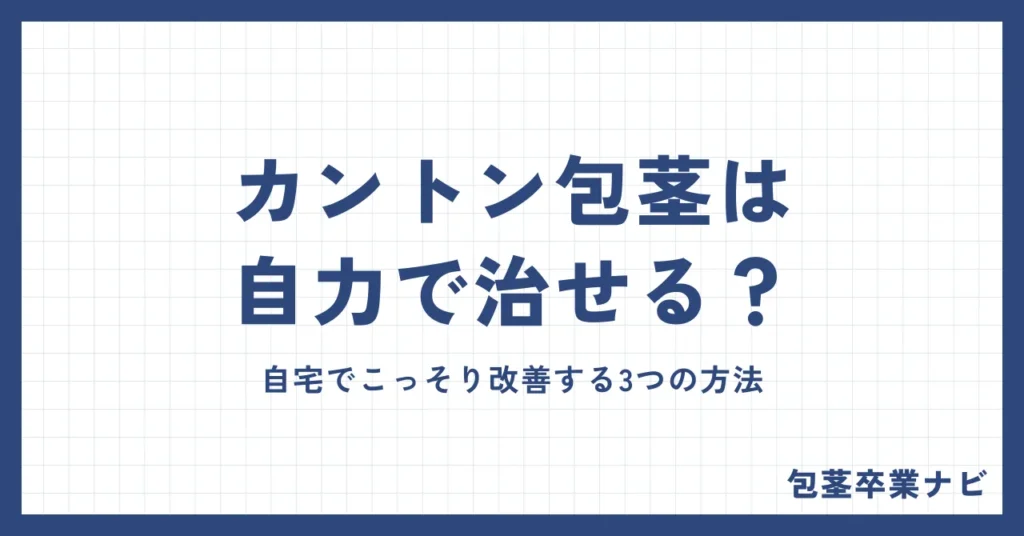 カントン包茎は自力で治せる？嵌頓を防ぎ、自宅でこっそり改善する3つの方法